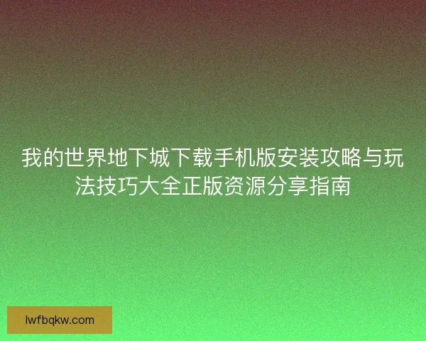我的世界地下城下载手机版安装攻略与玩法技巧大全正版资源分享指南