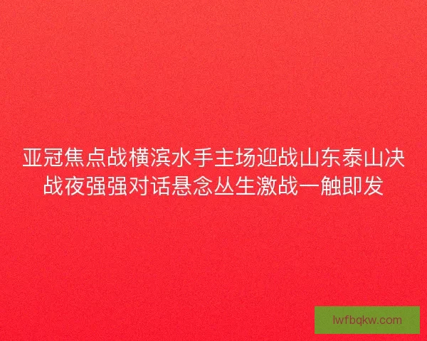 亚冠焦点战横滨水手主场迎战山东泰山决战夜强强对话悬念丛生激战一触即发