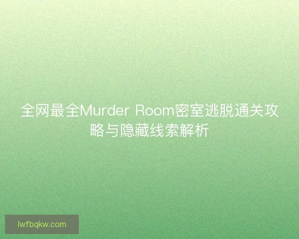 全网最全Murder Room密室逃脱通关攻略与隐藏线索解析