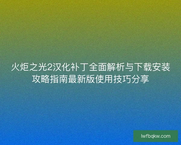 火炬之光2汉化补丁全面解析与下载安装攻略指南最新版使用技巧分享
